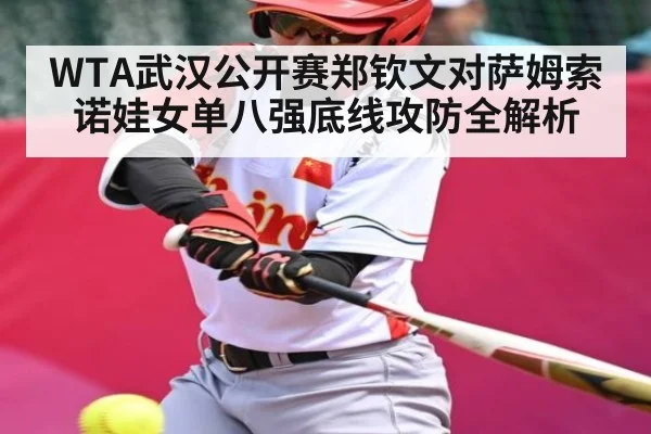 WTA武汉公开赛郑钦文对萨姆索诺娃女单八强底线攻防全解析