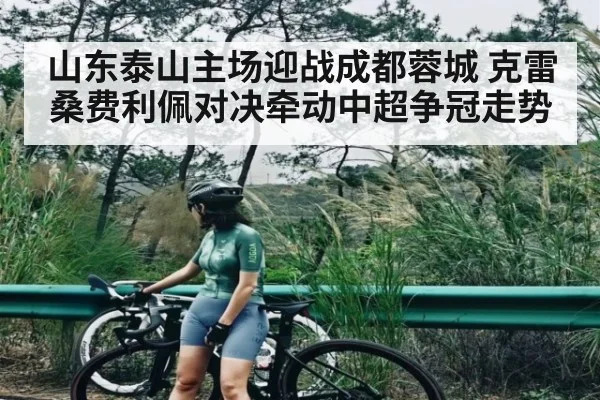 山东泰山主场迎战成都蓉城 克雷桑费利佩对决牵动中超争冠走势